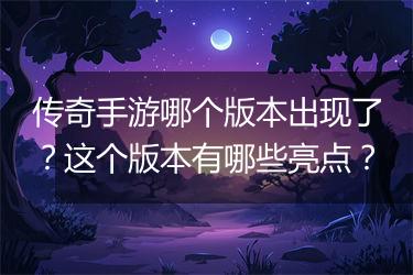 传奇手游哪个版本出现了？这个版本有哪些亮点？