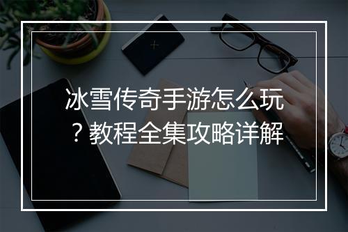 冰雪传奇手游怎么玩？教程全集攻略详解