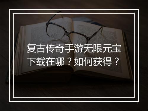 复古传奇手游无限元宝下载在哪？如何获得？