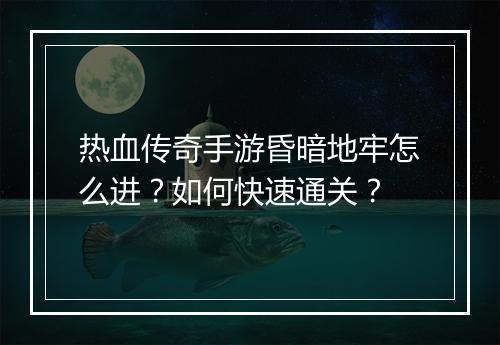 热血传奇手游昏暗地牢怎么进？如何快速通关？