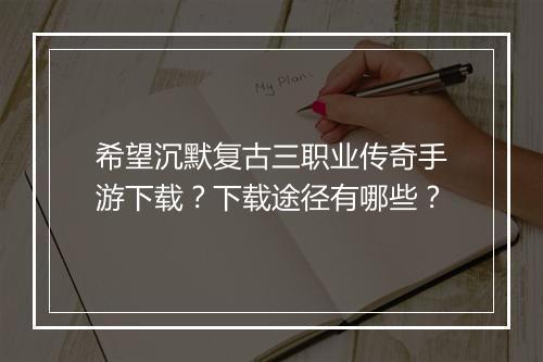 希望沉默复古三职业传奇手游下载？下载途径有哪些？