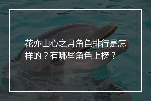 花亦山心之月角色排行是怎样的？有哪些角色上榜？