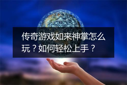 传奇游戏如来神掌怎么玩？如何轻松上手？