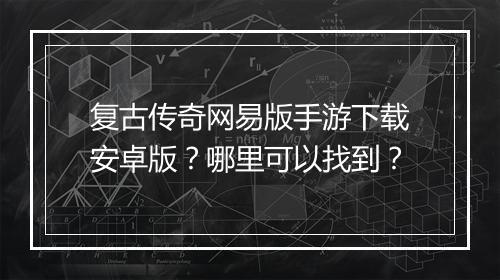 复古传奇网易版手游下载安卓版？哪里可以找到？