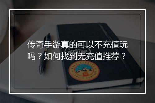 传奇手游真的可以不充值玩吗？如何找到无充值推荐？