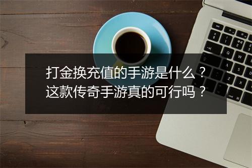 打金换充值的手游是什么？这款传奇手游真的可行吗？