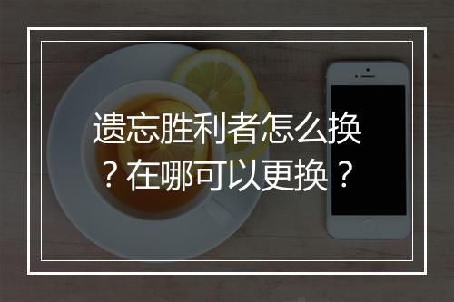 遗忘胜利者怎么换？在哪可以更换？