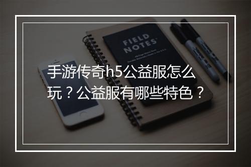 手游传奇h5公益服怎么玩？公益服有哪些特色？