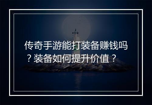 传奇手游能打装备赚钱吗？装备如何提升价值？