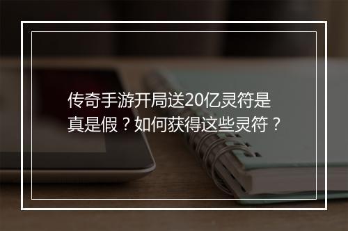 传奇手游开局送20亿灵符是真是假？如何获得这些灵符？