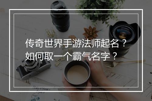 传奇世界手游法师起名？如何取一个霸气名字？