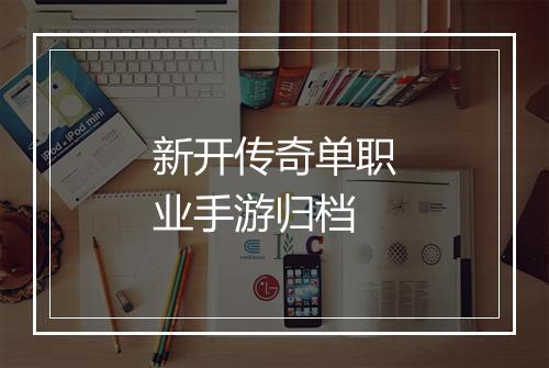 新开传奇单职业手游归档