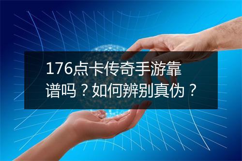 176点卡传奇手游靠谱吗？如何辨别真伪？