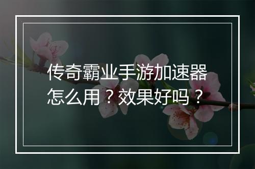 传奇霸业手游加速器怎么用？效果好吗？