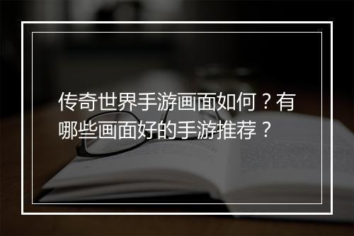 传奇世界手游画面如何？有哪些画面好的手游推荐？