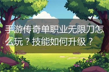 手游传奇单职业无限刀怎么玩？技能如何升级？