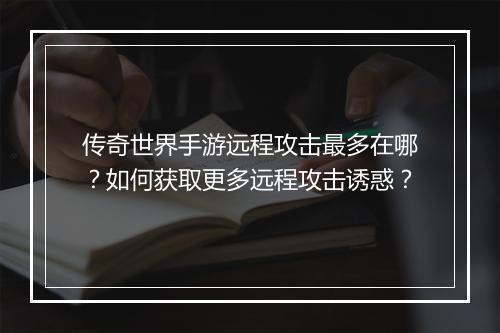 传奇世界手游远程攻击最多在哪？如何获取更多远程攻击诱惑？