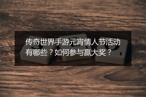 传奇世界手游元宵情人节活动有哪些？如何参与赢大奖？