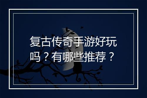 复古传奇手游好玩吗？有哪些推荐？