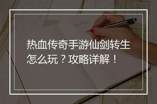 热血传奇手游仙剑转生怎么玩？攻略详解！