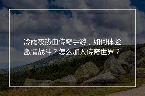 冷雨夜热血传奇手游，如何体验激情战斗？怎么加入传奇世界？