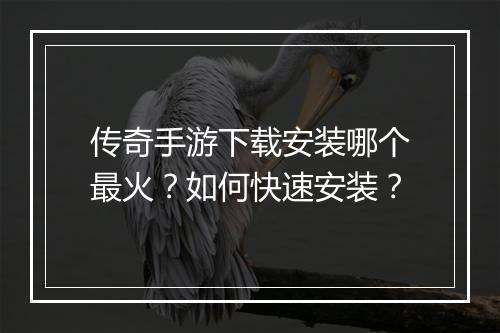 传奇手游下载安装哪个最火？如何快速安装？