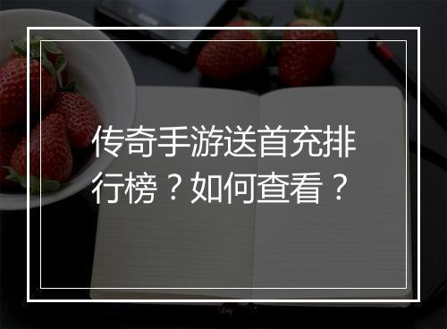 传奇手游送首充排行榜？如何查看？