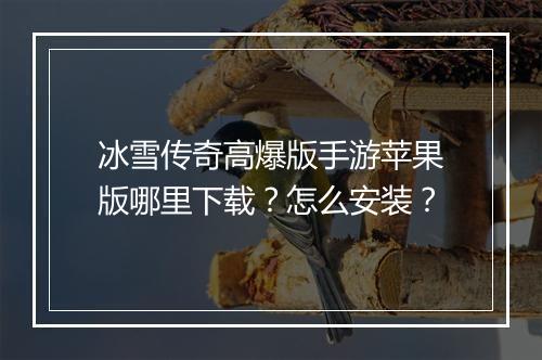 冰雪传奇高爆版手游苹果版哪里下载？怎么安装？