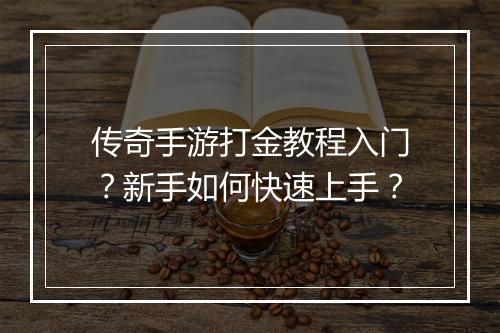 传奇手游打金教程入门？新手如何快速上手？
