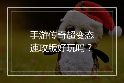 手游传奇超变态速攻版好玩吗？