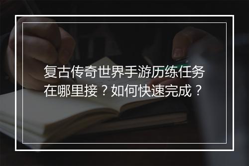 复古传奇世界手游历练任务在哪里接？如何快速完成？
