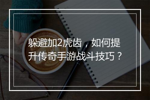 躲避加2虎齿，如何提升传奇手游战斗技巧？