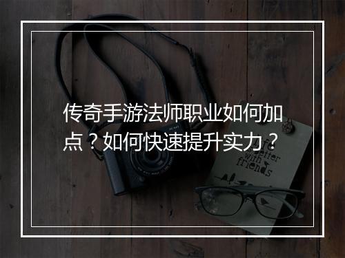 传奇手游法师职业如何加点？如何快速提升实力？