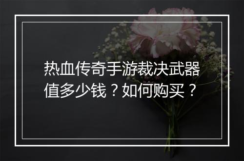 热血传奇手游裁决武器值多少钱？如何购买？