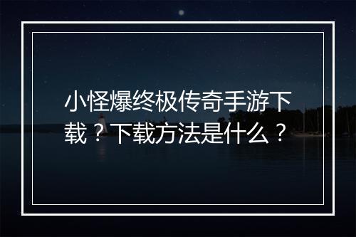 小怪爆终极传奇手游下载？下载方法是什么？
