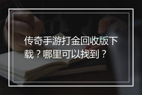 传奇手游打金回收版下载？哪里可以找到？