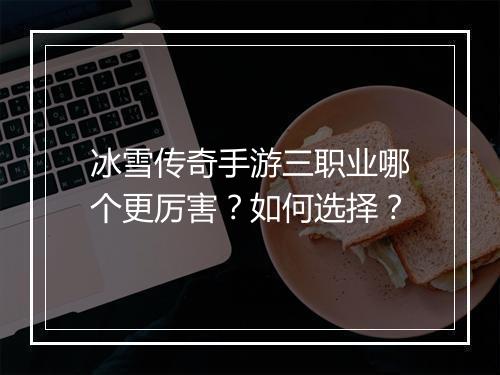 冰雪传奇手游三职业哪个更厉害？如何选择？