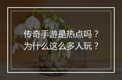 传奇手游是热点吗？为什么这么多人玩？