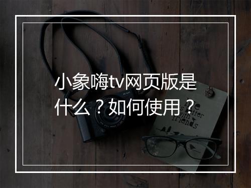 小象嗨tv网页版是什么？如何使用？