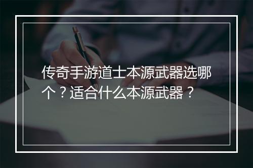 传奇手游道士本源武器选哪个？适合什么本源武器？