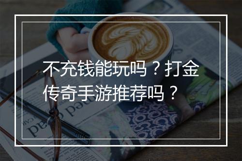 不充钱能玩吗？打金传奇手游推荐吗？