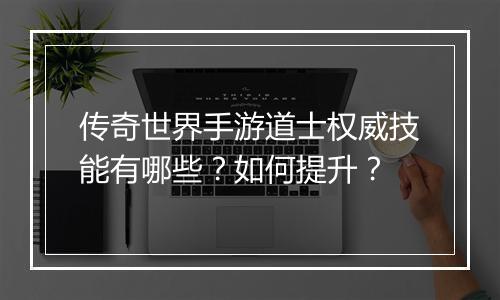 传奇世界手游道士权威技能有哪些？如何提升？