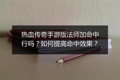 热血传奇手游版法师加命中行吗？如何提高命中效果？