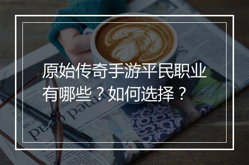 原始传奇手游平民职业有哪些？如何选择？