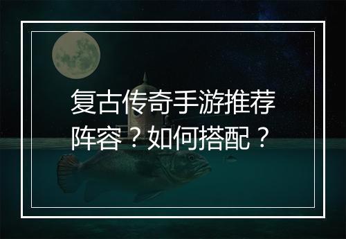 复古传奇手游推荐阵容？如何搭配？