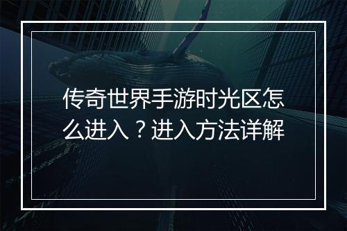 传奇世界手游时光区怎么进入？进入方法详解