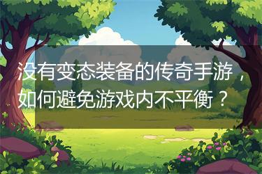 没有变态装备的传奇手游，如何避免游戏内不平衡？