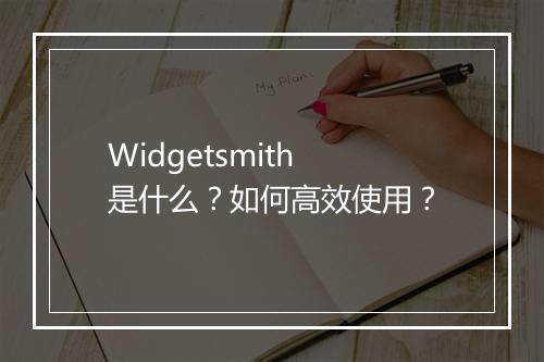 Widgetsmith 是什么？如何高效使用？