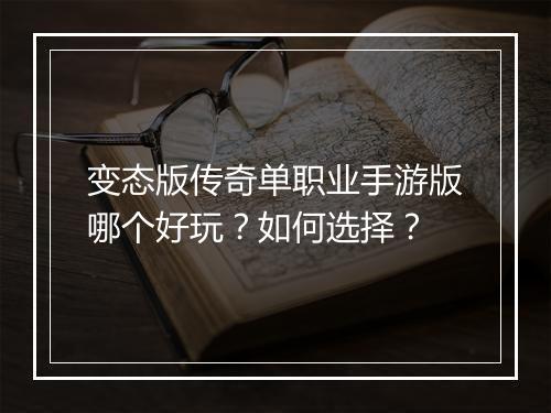 变态版传奇单职业手游版哪个好玩?如何选择?
