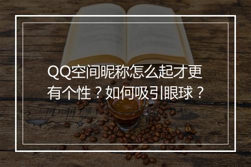 QQ空间昵称怎么起才更有个性？如何吸引眼球？
